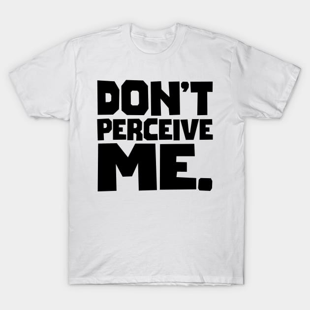 Don't Perceive Me T-Shirt by colorsplash